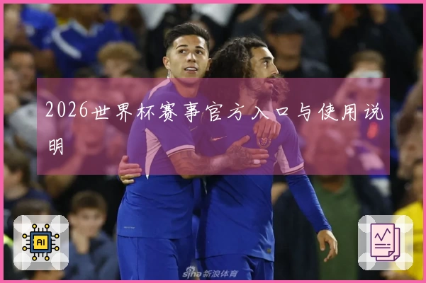2026世界杯赛事官方入口与使用说明