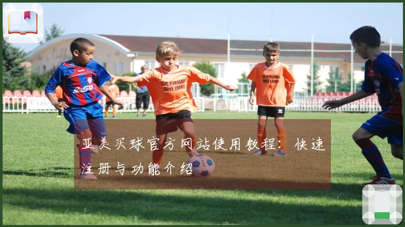 亚美买球官方网站使用教程：快速注册与功能介绍