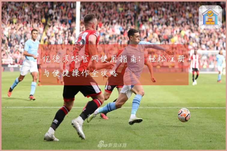 亿德买球官网使用指南：轻松注册与便捷操作全攻略