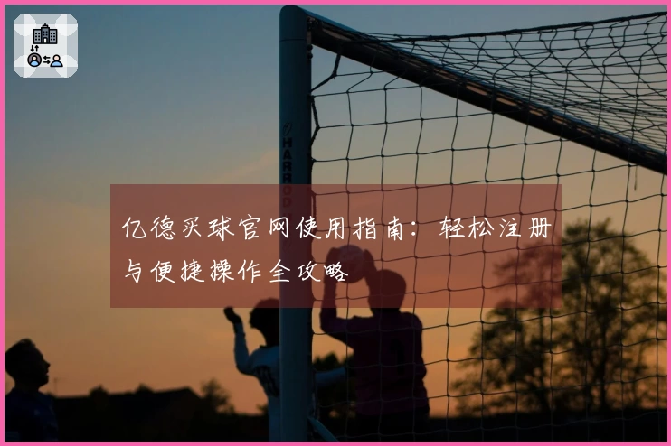 亿德买球官网使用指南：轻松注册与便捷操作全攻略