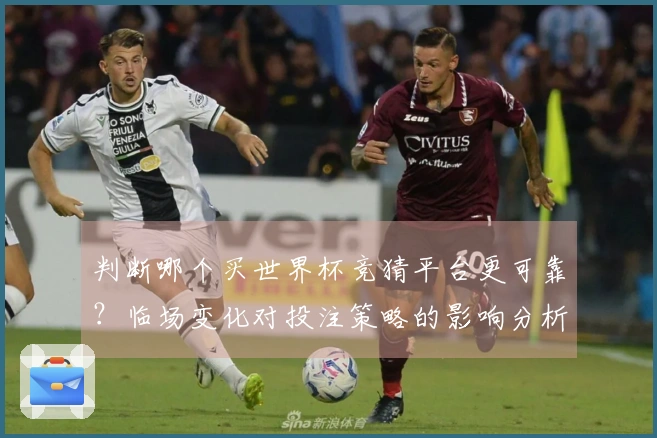 判断哪个买世界杯竞猜平台更可靠？临场变化对投注策略的影响分析