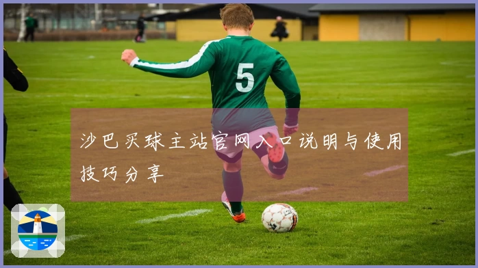 沙巴买球主站官网入口说明与使用技巧分享