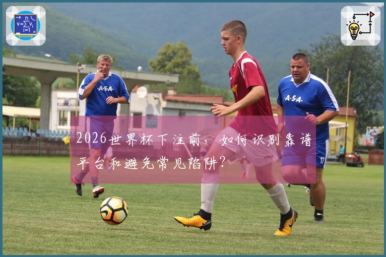 2026世界杯下注前，如何识别靠谱平台和避免常见陷阱？
