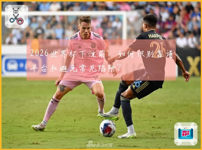 2026世界杯下注前,如何识别靠谱平台和避免常见陷阱?