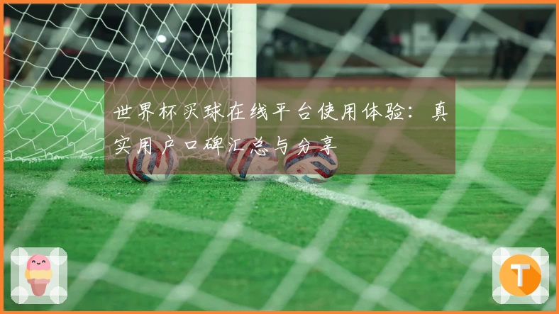 世界杯买球在线平台使用体验：真实用户口碑汇总与分享